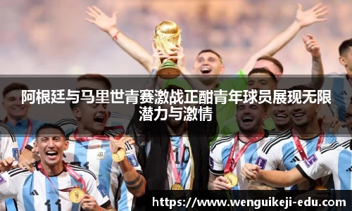 阿根廷与马里世青赛激战正酣青年球员展现无限潜力与激情