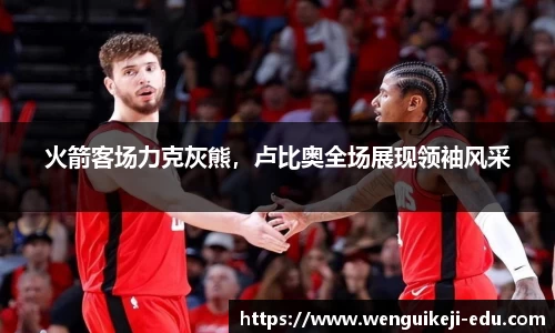 火箭客场力克灰熊，卢比奥全场展现领袖风采